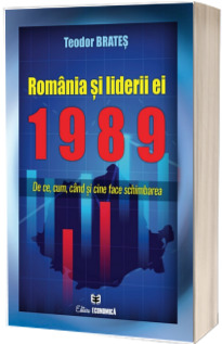 Romania si liderii ei - 1989. De ce, cum, cand si cine face schimbarea