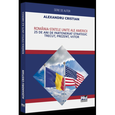 Romania - Statele Unite ale Americii. 25 de ani de Parteneriat Strategic. Trecut, prezent, viitor