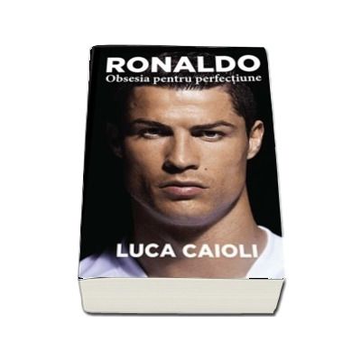 Ronaldo. Obsesia pentru perfectiune. Editia a 2-a si revizuita - Luca Caioli (Colectia iBALL)