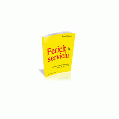 Fericit la serviciu - 10 pasi spre o satisfactie maxima la... munca! - Sophie Rowan - Editia II
