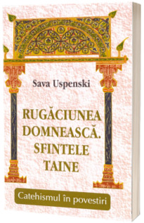 Rugaciunea domneasca. Sfintele taine. Catehismul in povestiri