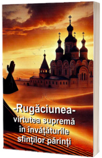 Rugaciunea, virtutea suprema in invataturile sfintilor parinti