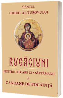 Rugaciuni pentru fiecare zi a saptamanii si Canoane de pocainta Rugaciuni pentru fiecare zi a saptamanii si Canoane de pocainta