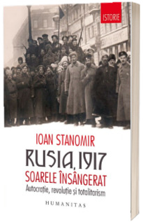 Rusia, 1917 - Soarele insangerat. Autocratie, revolutie si totalitarism