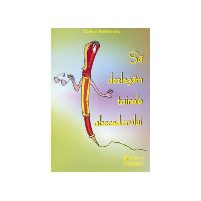 Sa dezlegam tainele abecedarului. Auxiliar pentru Abecedar (Elaborat dupa manualul autorilor Cleopatra Mihailescu si Tudora Pitila)
