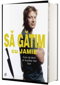 Sa gatim cu Jamie. Cum sa devii un bucatar mai bun