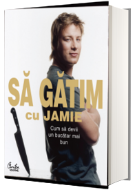 Sa gatim cu Jamie. Cum sa devii un bucatar mai bun