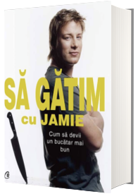 Sa gatim cu Jamie. Cum sa devii un bucatar mai bun