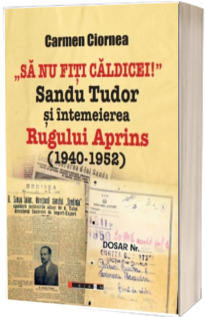 Sa nu fiti caldicei! Sandu Tudor si intemeierea Rugului Aprins (1945-1952)