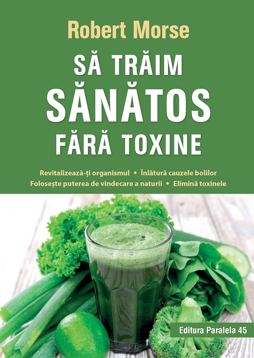 Sa traim sanatos fara toxine. Ghid fundamental (Alimente si plante naturale pentru regenerarea celulara completa)