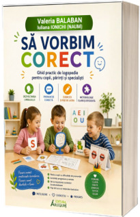 Sa vorbim corect. Ghid practic de logopedie pentru copii, parinti si specialisti