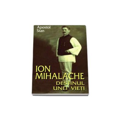 Ion Mihalache. Destinul unei vieti