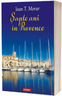 Sapte ani in Provence - Ioan T. Morar
