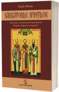 Sarbatorile sfintilor - Istoricitatea, semnificatia si importanta lor liturgica, religioasa si etnografica
