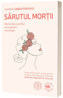 Sarutul mortii. Memoriile si profilul unui pacient neurologic