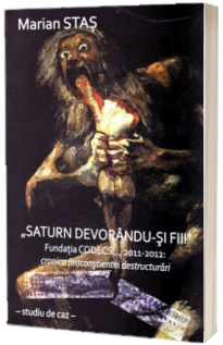 Saturn devorandu-si fiii - Fundatia Codecs..., 2011-2015 - cronica (in)constientei destructurari (Studiu de caz)