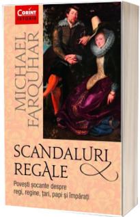 Scandaluri regale. Povesti socante despre regi, regine, tari, papi si imparati
