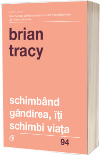Schimband gandirea, iti schimbi viata - Brian Tracy (Editia a IV-a revizuita)
