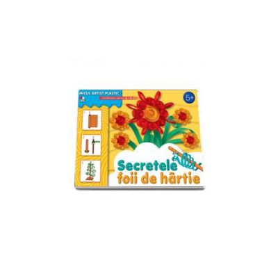 Secretele foii de hartie. Activitati pentru copiii de la 5 la 9 ani (Micul artist plastic)