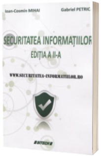 Securitatea informatiilor - Ioan-Cosmin Mihai, Gabriel Petrica (editia a II-a, revizuita si adaugita)