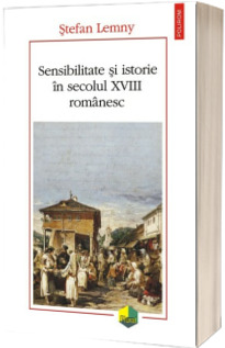 Sensibilitate si istorie in secolul XVIII romanesc - Editia a II-a revazuta