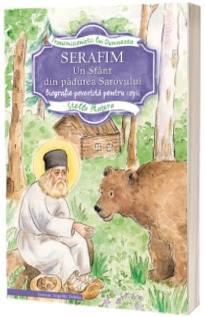 Serafim. Un sfant din padurea Sarovului. Biografie povestita pentru copii