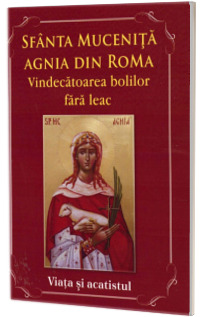 Sfanta Mucenita Agnia din Roma - Vindecatoarea bolilor fara leac. Viata si acatistul