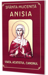 Sfanta Mucenita Anisia. Viata, acatistul, canonul
