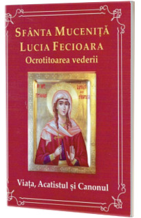 Sfanta mucenita Lucia Fecioara. Ocrotitoarea vederii. Viata, acatistul, si canonul