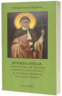 Sfanta Otilia, tamaduitoarea de nevedere trupeasca si sufleteasca, si alti sfinti ortodocsi din Alsacia Frantei Sfanta Otilia, tamaduitoarea de nevedere trupeasca si sufleteasca, si alti sfinti ortodocsi din Alsacia Frantei