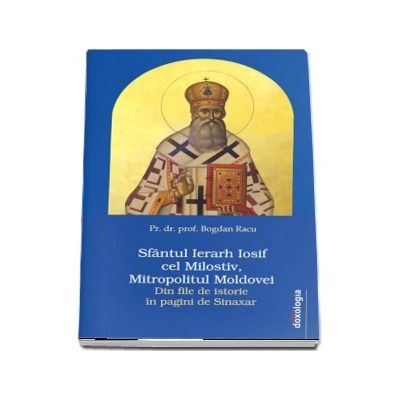 Sfantul Ierarh Iosif cel Milostiv, Mitropolitul Moldovei. Din file de istorie in pagini de Sinaxar - Bogdan Racu