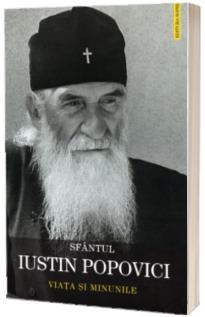 Sfantul Iustin Popovici. Viata si minunile