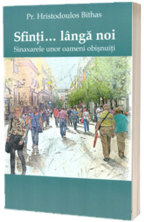 Sfinti... Langa noi. Sinaxarele unor oameni obisnuiti
