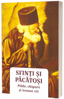 Sfinti si pacatosi. Pilde, chipuri si icoane vii Sfinti si pacatosi. Pilde, chipuri si icoane vii