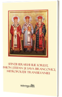 Sfintii ierarhi Ilie Iorest, Simion Stefan si Sava Brancovici, Mitropolitii Transilvaniei Sfintii ierarhi Ilie Iorest, Simion Stefan si Sava Brancovici, Mitropolitii Transilvaniei