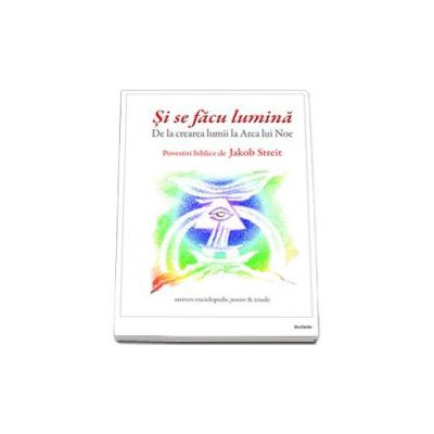 Si se facu lumina. De la crearea lumii la Arca lui Noe (Jakob Streit)