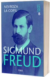 Sigmund Freud. Nevroza la copil - Opere Esentiale, volumul 8