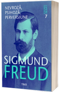 Sigmund Freud. Nevroza, psihoza, perversiune - Opere Esentiale, volumul 7