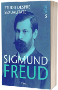 Sigmund Freud. Studii despre sexualitate - Opere Esentiale, volumul. 5