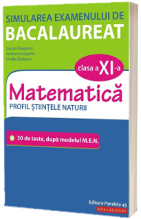 Simularea examenului de bacalaureat. Matematica. Clasa a XI-a. Profil stiintele naturii. 30 de de teste, dupa modelul M.E.N.