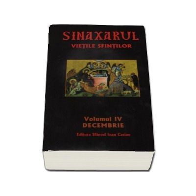 Sinaxarul Vietile Sfintilor. Volumul IV, decembrie