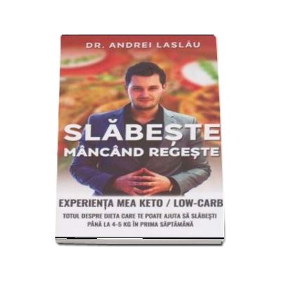 Slabeste mancand regeste. Experienta mea Keto-Low-Carb. Totul despre dieta care te poate ajuta sa slabesti pana la 4-5 Kg in prima saptamana - Andrei Laslau