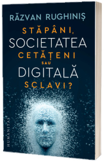 Societatea digitala. Stapani, cetateni sau sclavi?