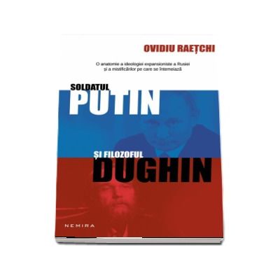 Soldatul Putin si filozoful Dughin - O anatomie a ideologiei expansioniste a Rusiei si a mistificarilor pe care se intemeiaza.