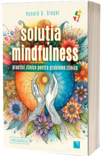 Solutia mindfulness. Practici zilnice pentru probleme zilnice