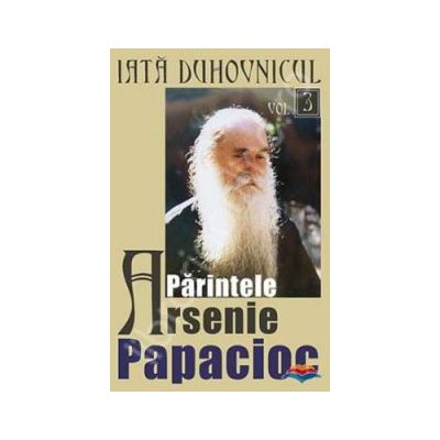 Iata duhovnicul: Parintele Arsenie Papacioc volumul 3