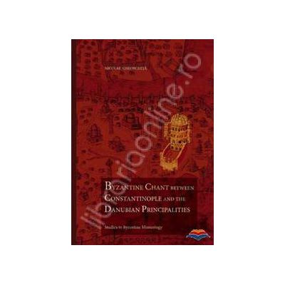 Byzantine chant between Constantinople and the Danubian Principalities. Studies in Byzantine Musicology
