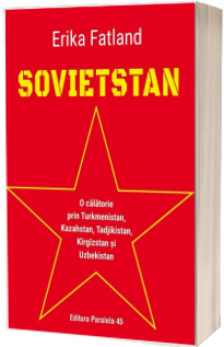 SOVIETSTAN. O calatorie prin Turkmenistan, Kazahstan, Tadjikistan, Kirgizstan si Uzbekistan