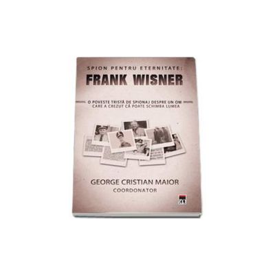 Spion pentru eternitate : Frank Wisner - O poveste trista de spionaj despre un om care a crezut ca poate schimba lumea
