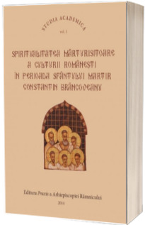 Spiritualitatea marturisitoare a culturii romanesti in perioada Sfantului Martir Brancoveanu VOL.1